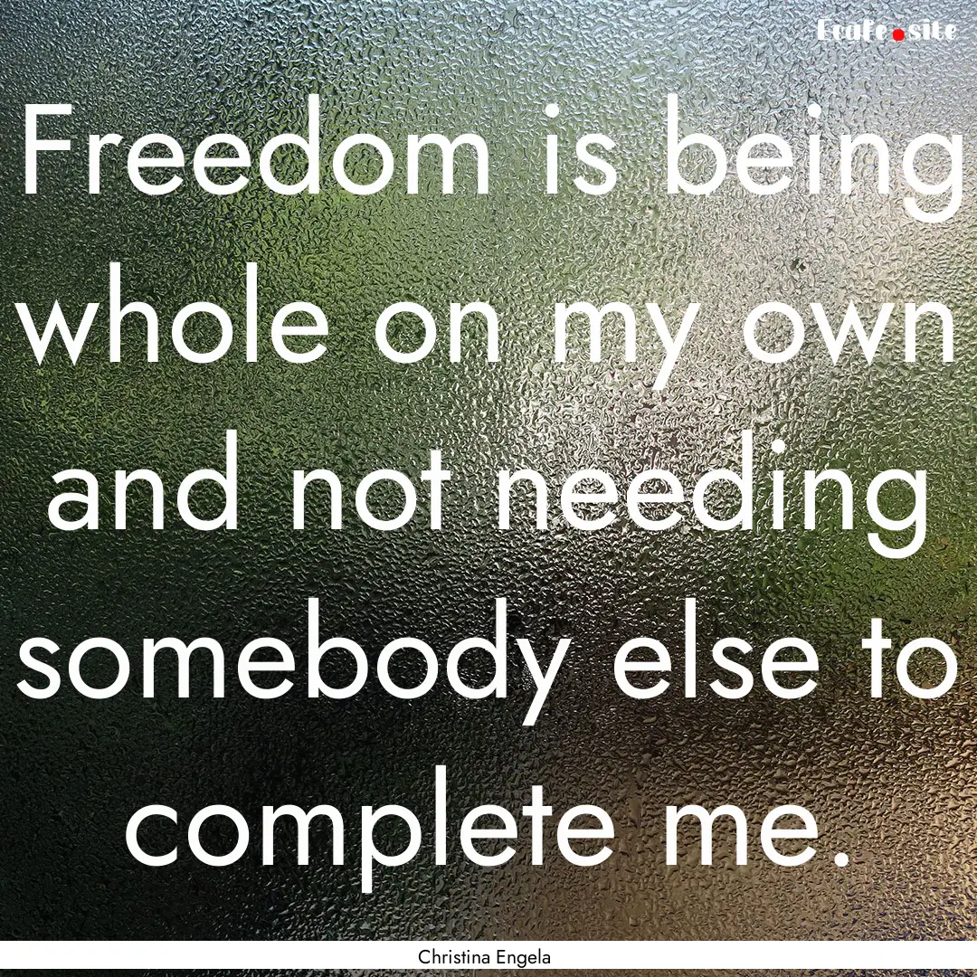 Freedom is being whole on my own and not.... : Quote by Christina Engela