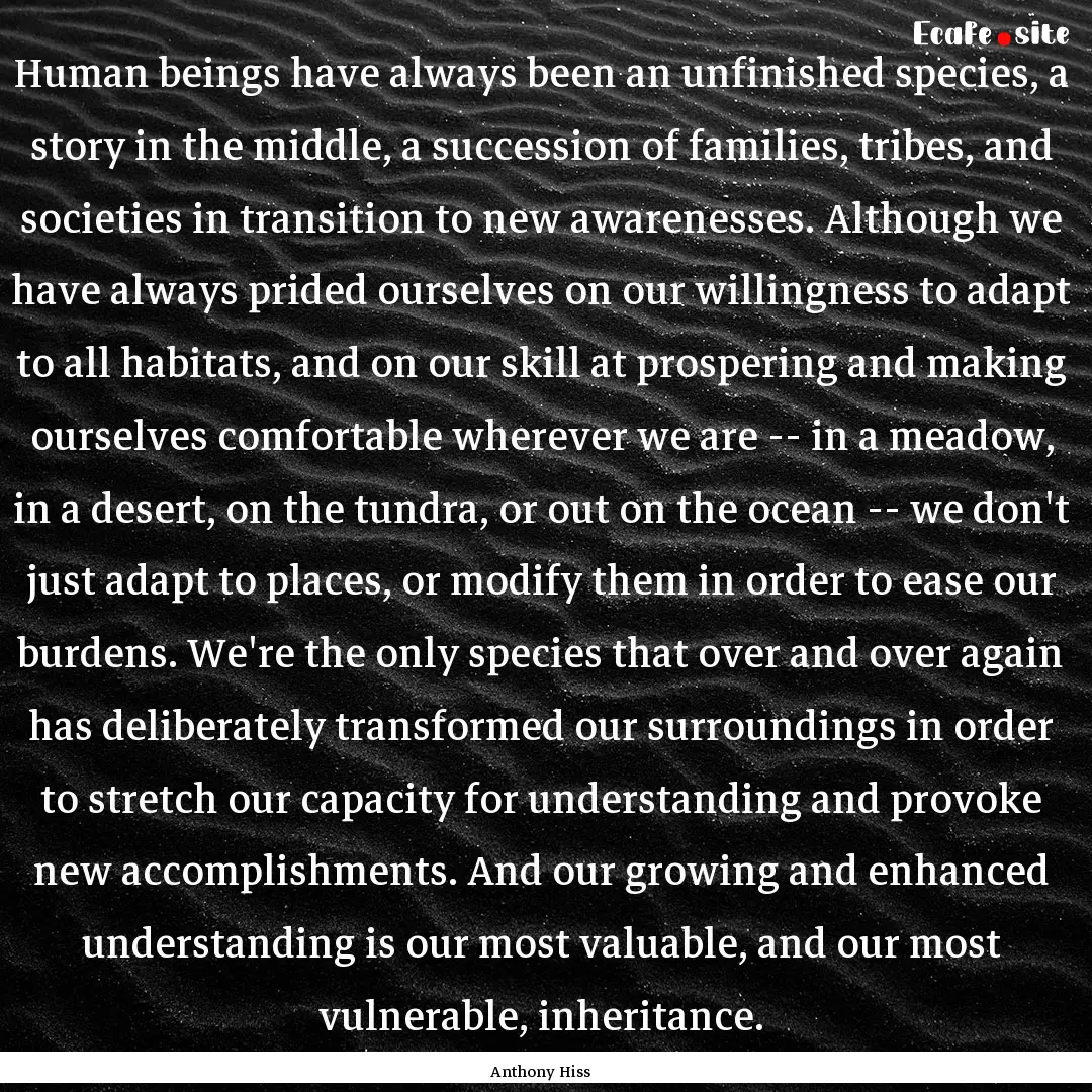 Human beings have always been an unfinished.... : Quote by Anthony Hiss