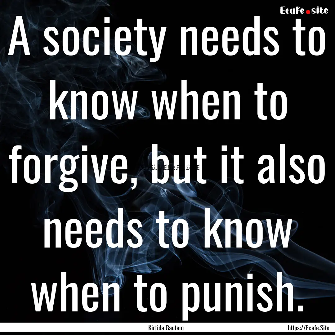 A society needs to know when to forgive,.... : Quote by Kirtida Gautam