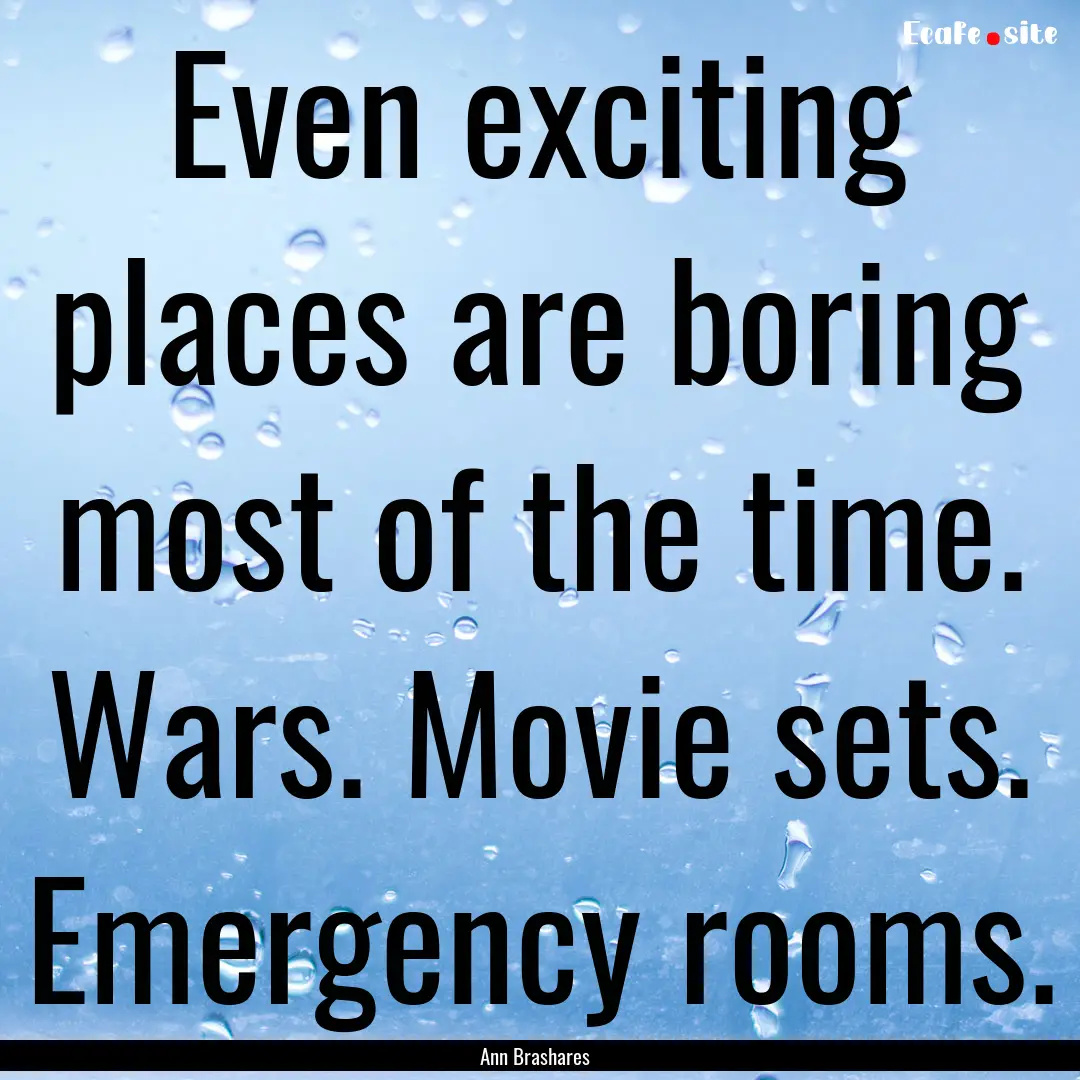 Even exciting places are boring most of the.... : Quote by Ann Brashares