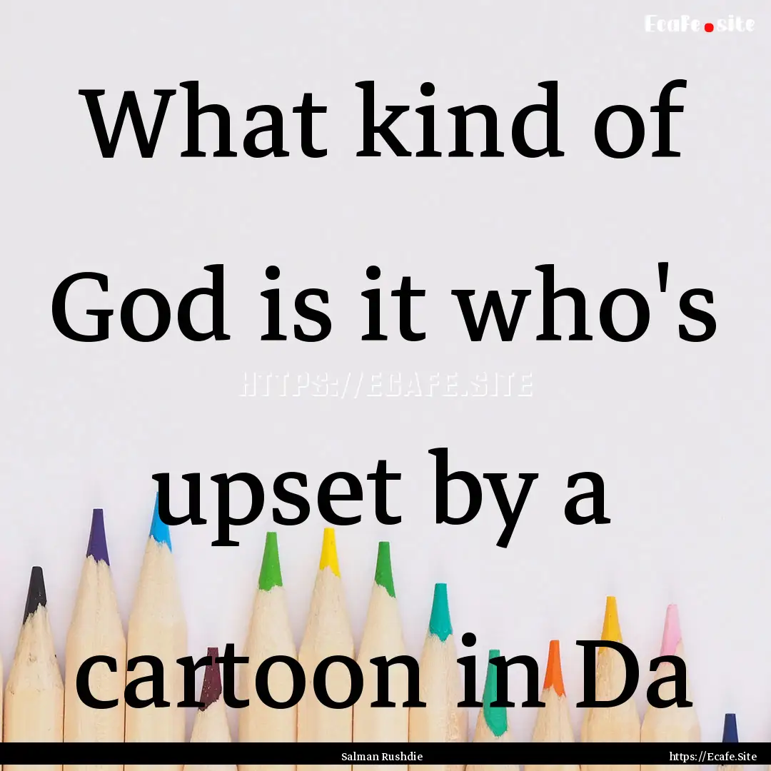 What kind of God is it who's upset by a cartoon.... : Quote by Salman Rushdie