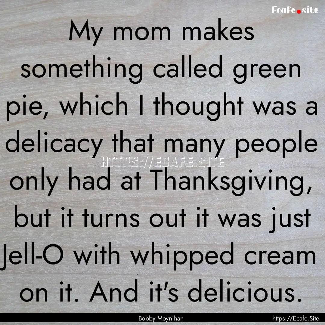 My mom makes something called green pie,.... : Quote by Bobby Moynihan