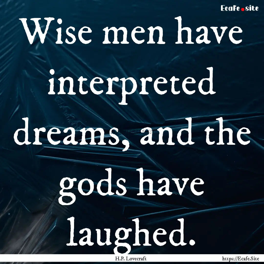 Wise men have interpreted dreams, and the.... : Quote by H.P. Lovecraft