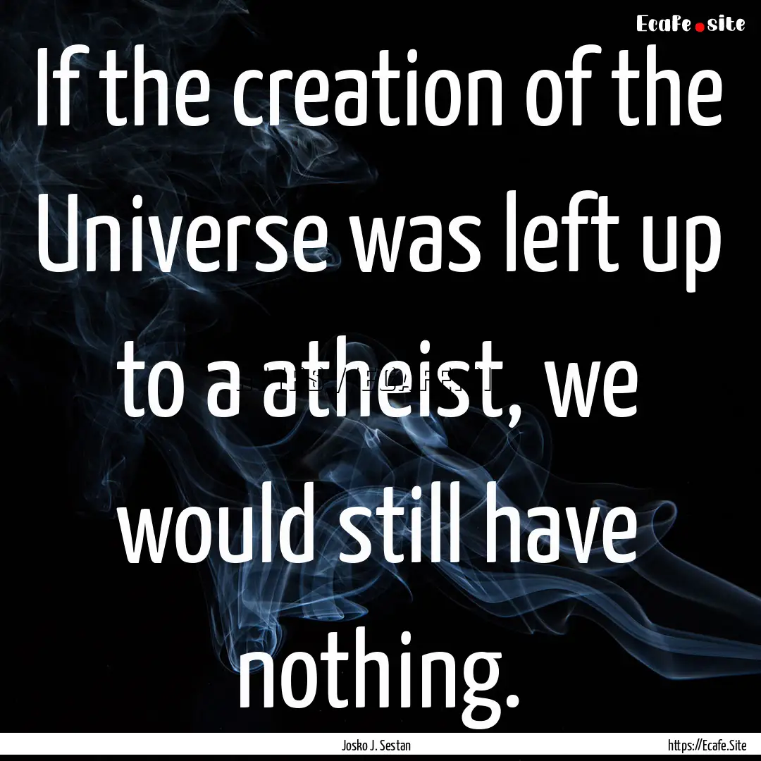 If the creation of the Universe was left.... : Quote by Josko J. Sestan