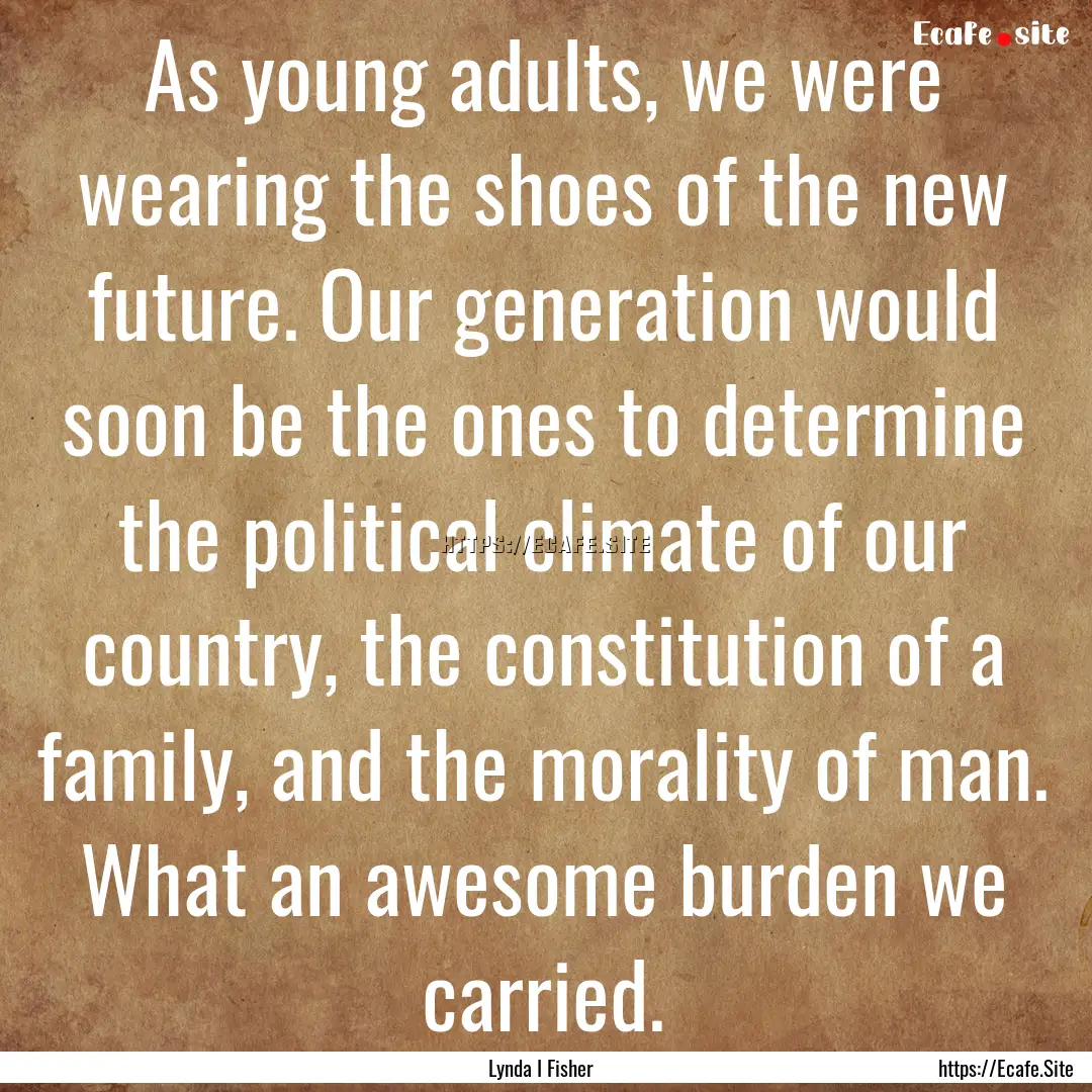 As young adults, we were wearing the shoes.... : Quote by Lynda I Fisher