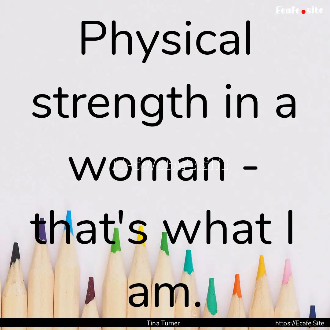 Physical strength in a woman - that's what.... : Quote by Tina Turner