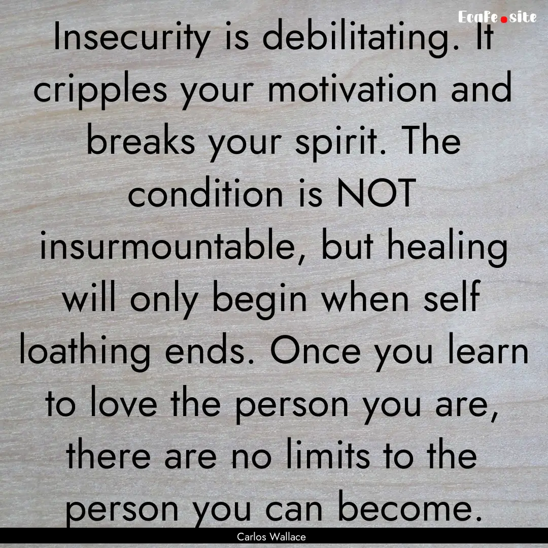 Insecurity is debilitating. It cripples your.... : Quote by Carlos Wallace