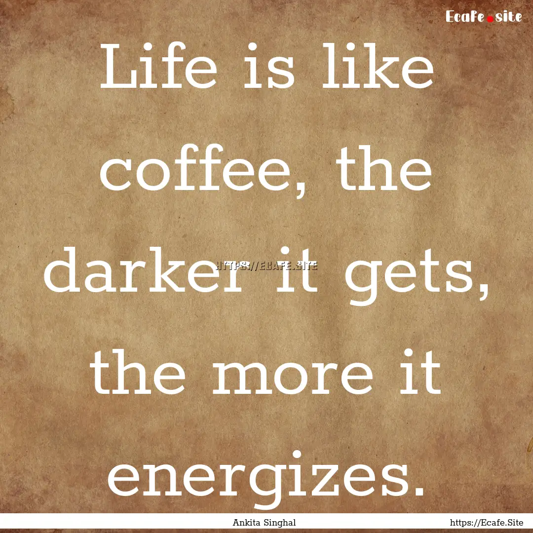 Life is like coffee, the darker it gets,.... : Quote by Ankita Singhal