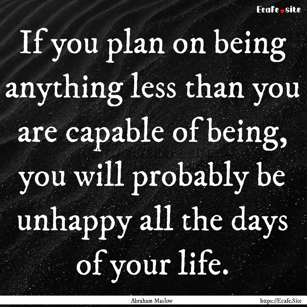 If you plan on being anything less than you.... : Quote by Abraham Maslow