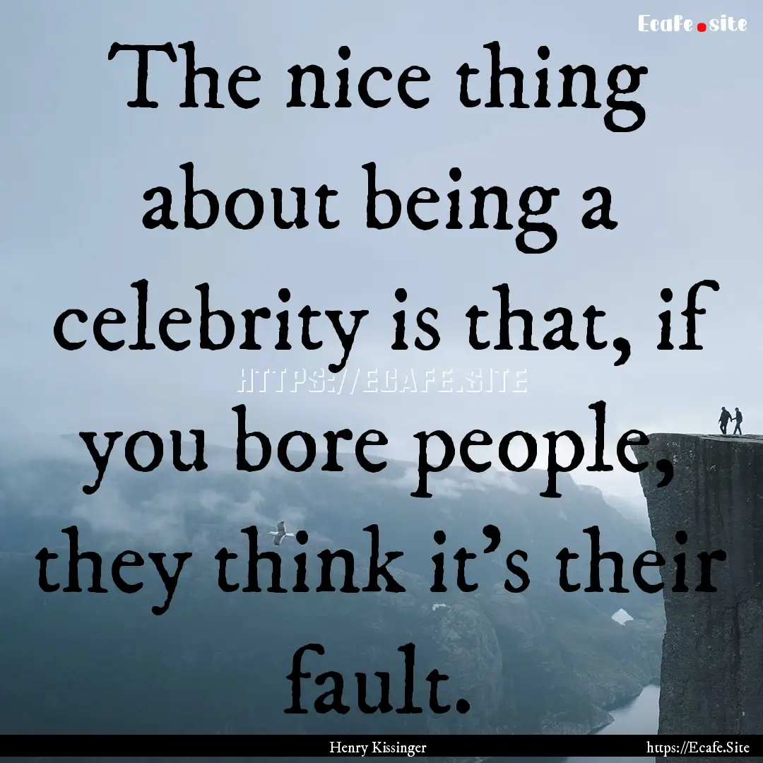 The nice thing about being a celebrity is.... : Quote by Henry Kissinger