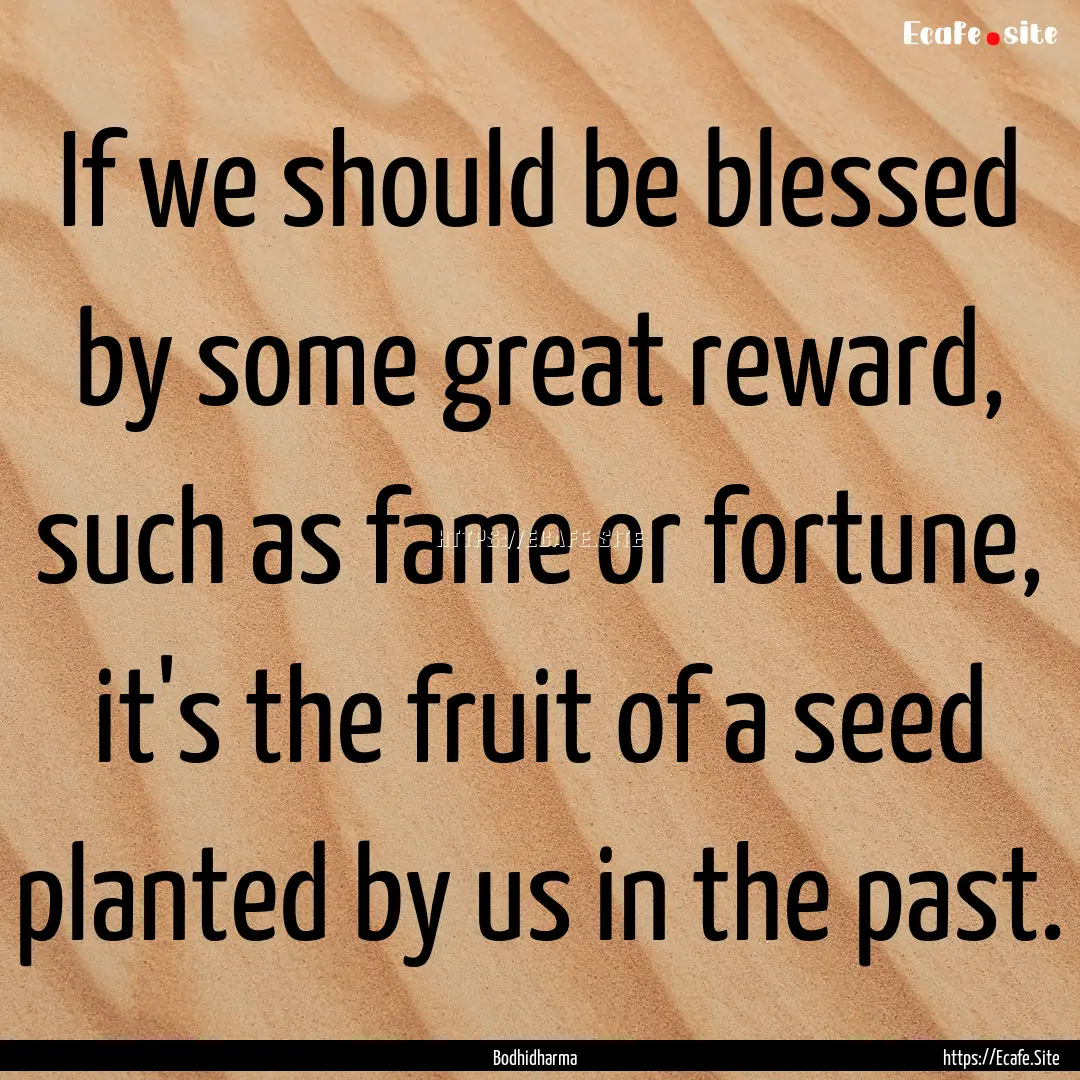 If we should be blessed by some great reward,.... : Quote by Bodhidharma