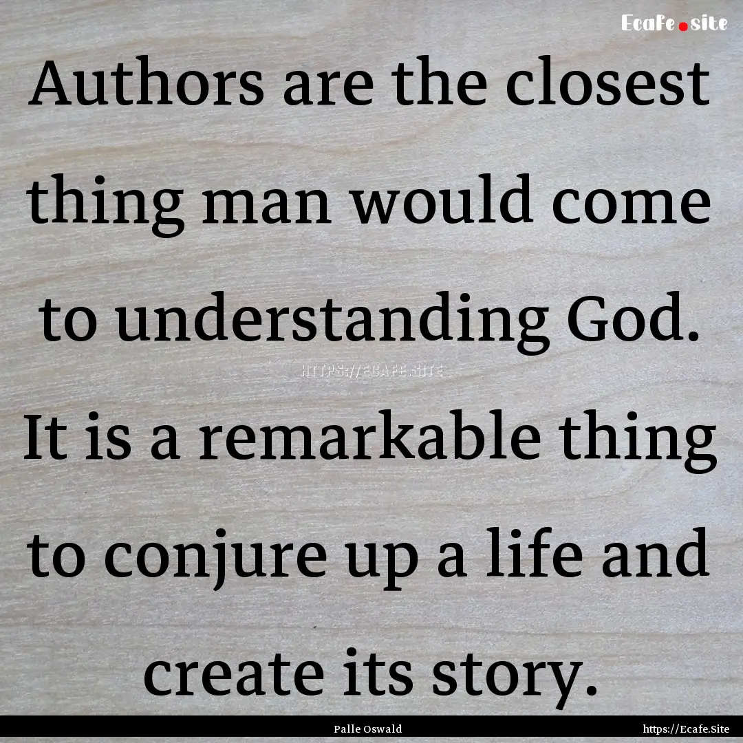 Authors are the closest thing man would come.... : Quote by Palle Oswald