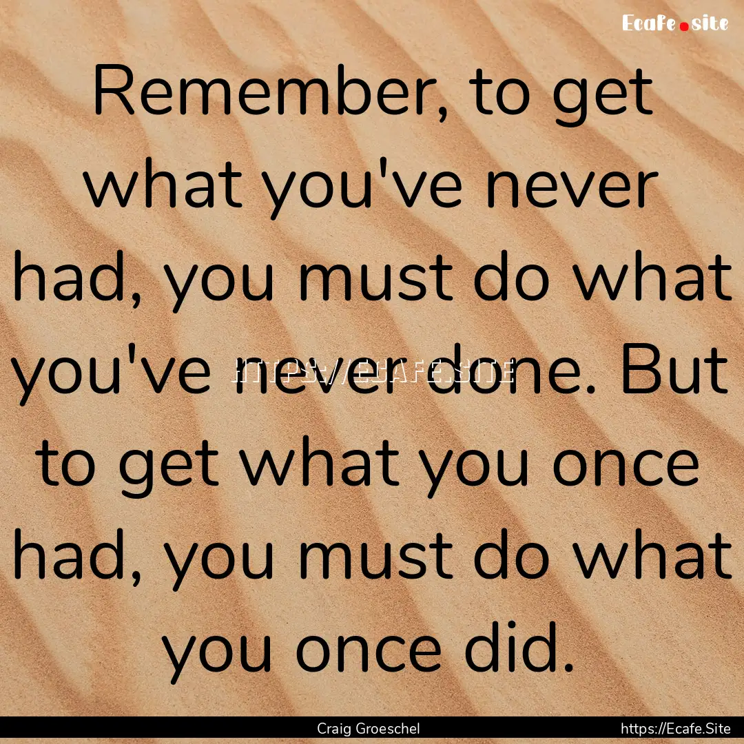 Remember, to get what you've never had, you.... : Quote by Craig Groeschel