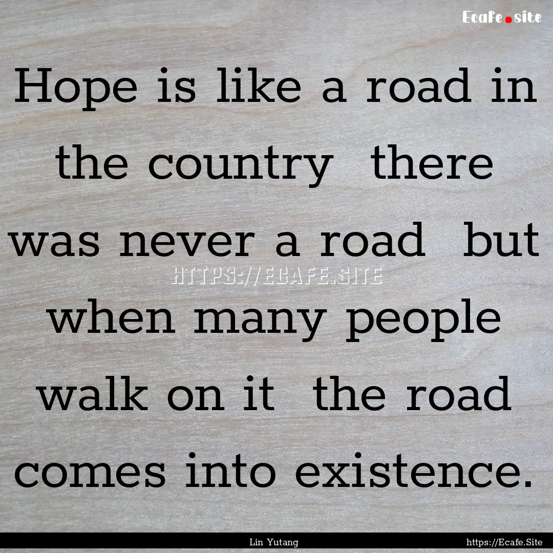 Hope is like a road in the country there.... : Quote by Lin Yutang