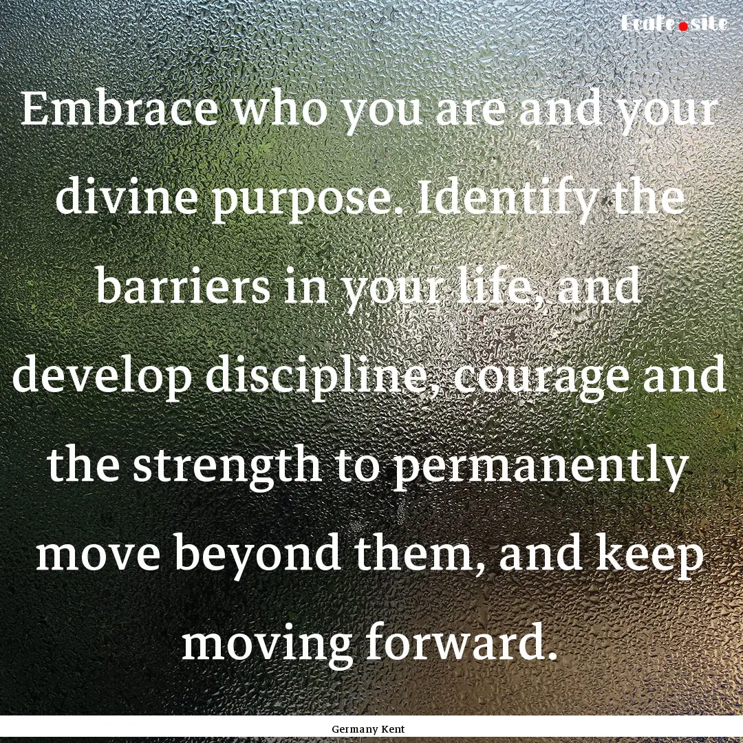 Embrace who you are and your divine purpose..... : Quote by Germany Kent