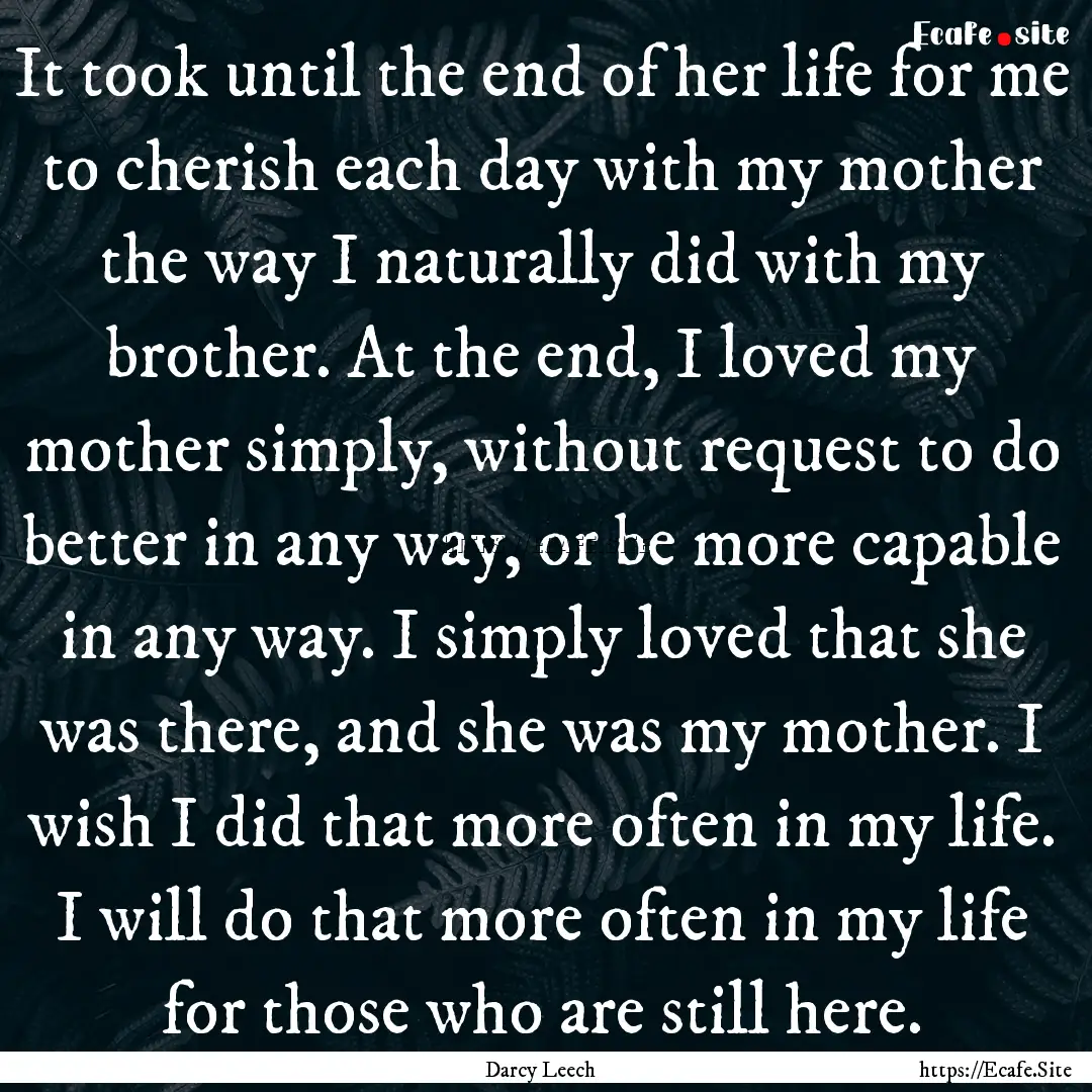 It took until the end of her life for me.... : Quote by Darcy Leech