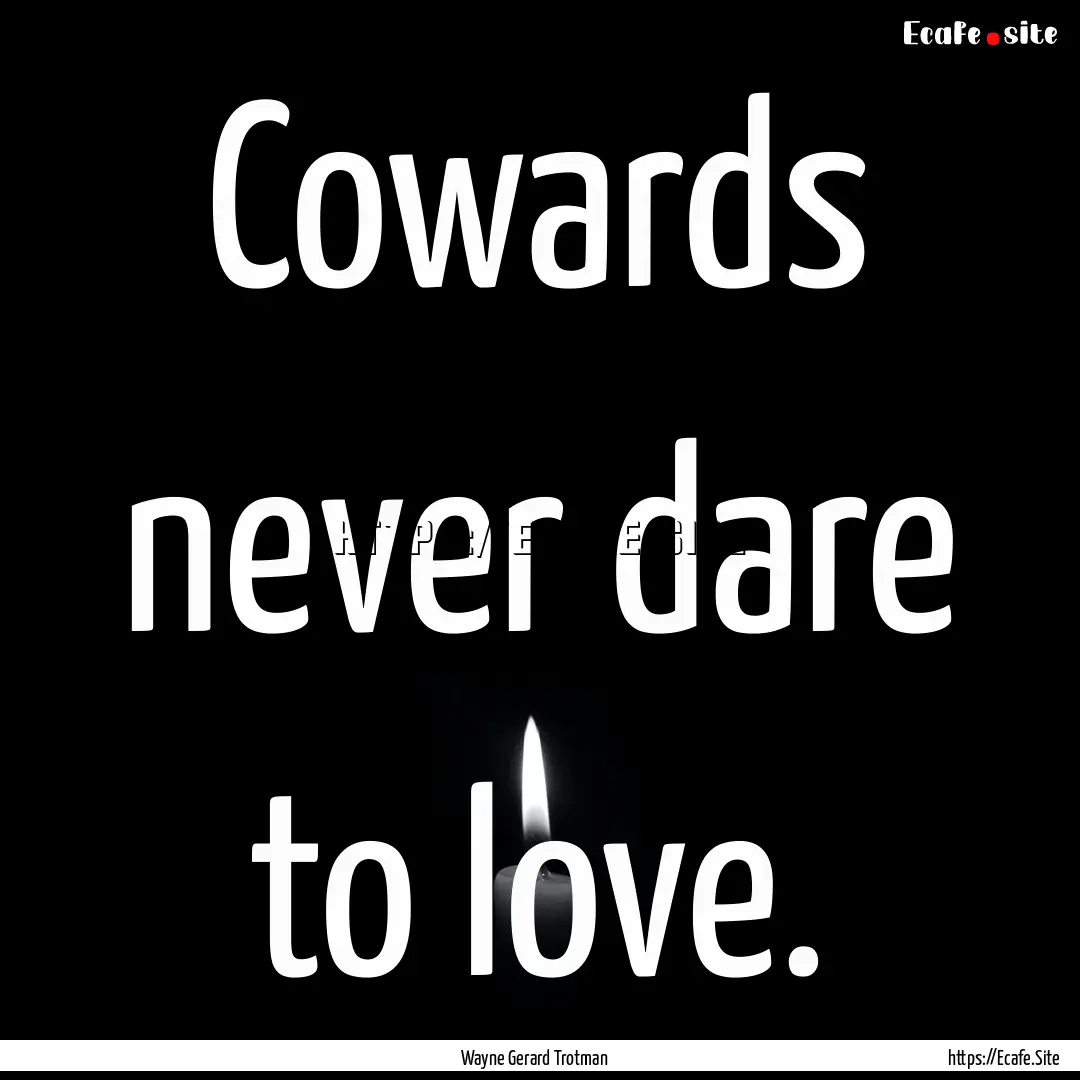 Cowards never dare to love. : Quote by Wayne Gerard Trotman