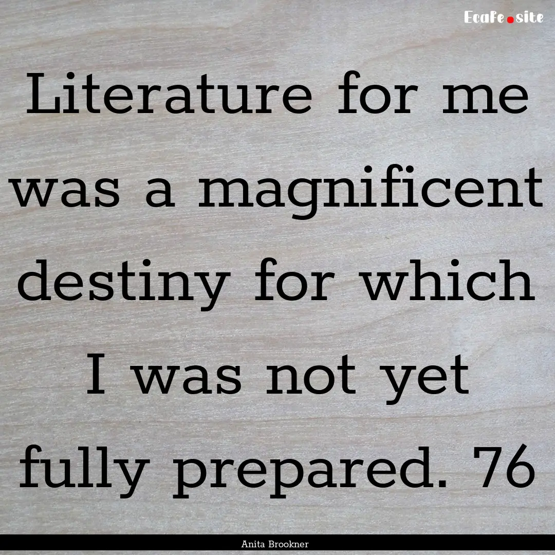 Literature for me was a magnificent destiny.... : Quote by Anita Brookner