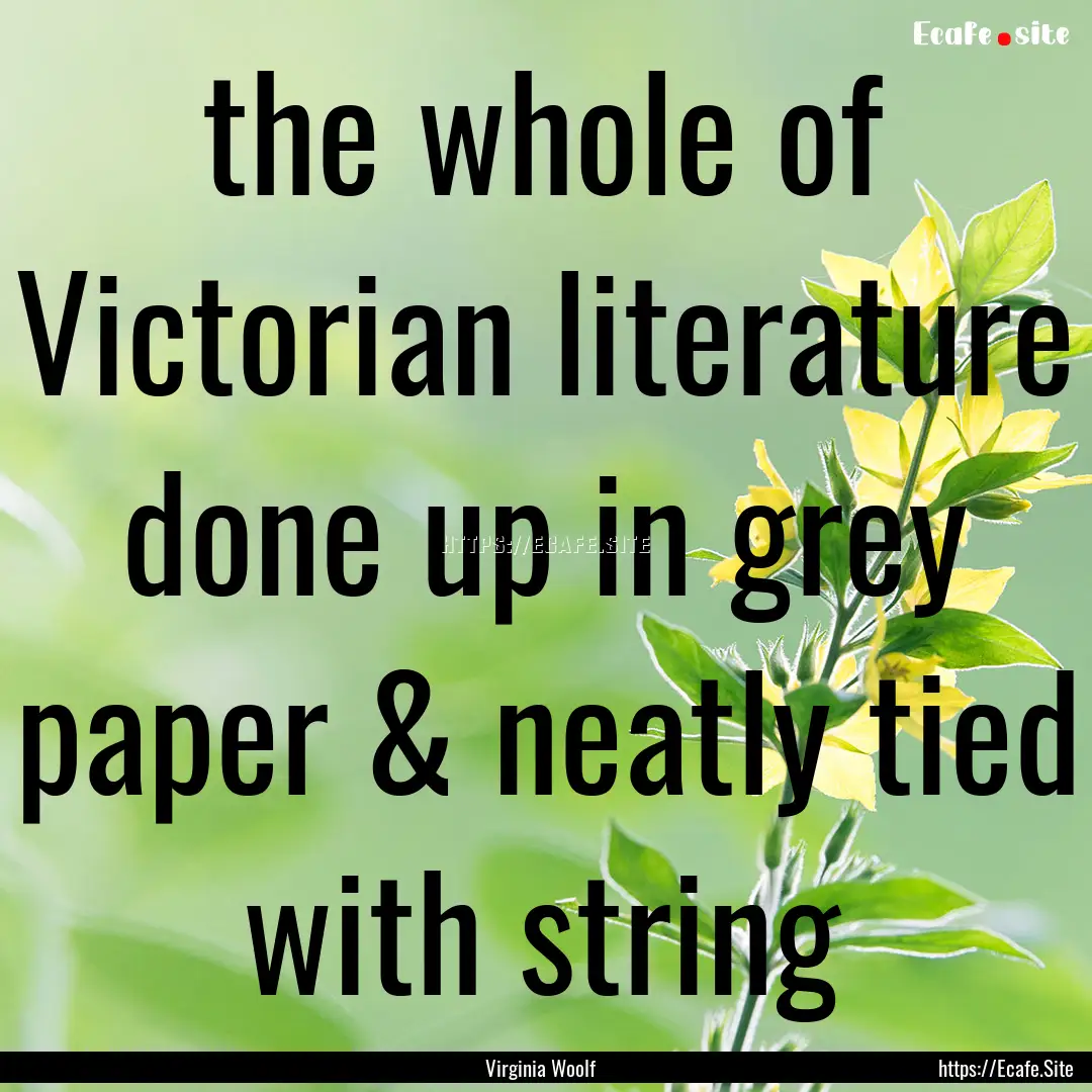 the whole of Victorian literature done up.... : Quote by Virginia Woolf