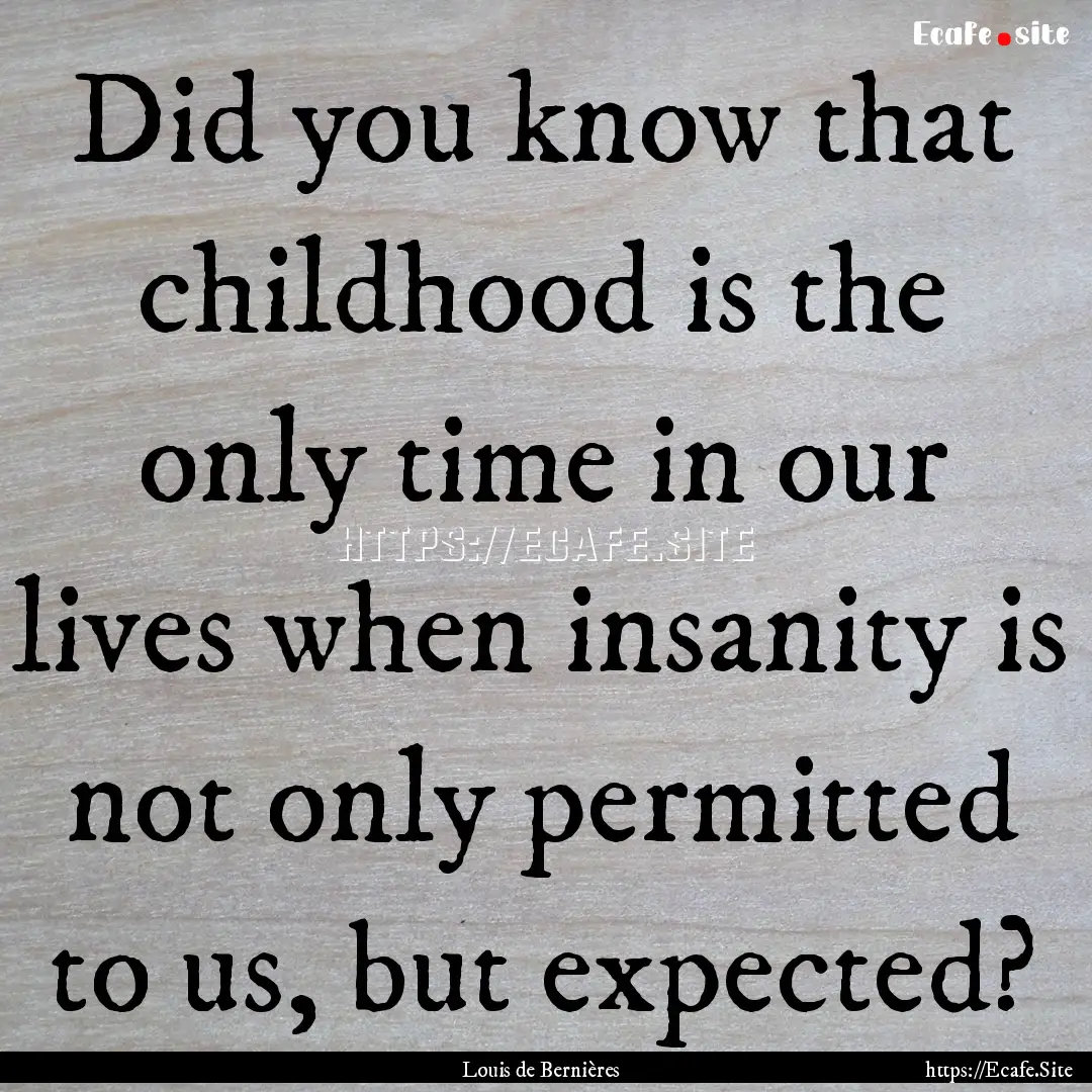 Did you know that childhood is the only time.... : Quote by Louis de Bernières