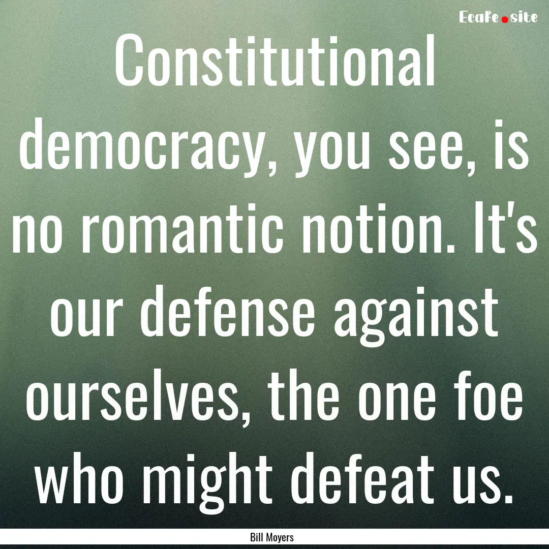 Constitutional democracy, you see, is no.... : Quote by Bill Moyers