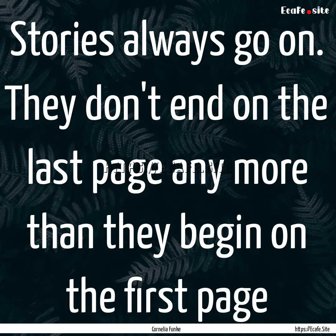 Stories always go on. They don't end on the.... : Quote by Cornelia Funke