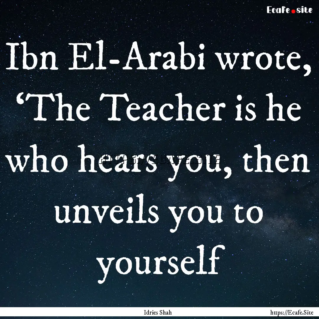 Ibn El-Arabi wrote, ‘The Teacher is he.... : Quote by Idries Shah