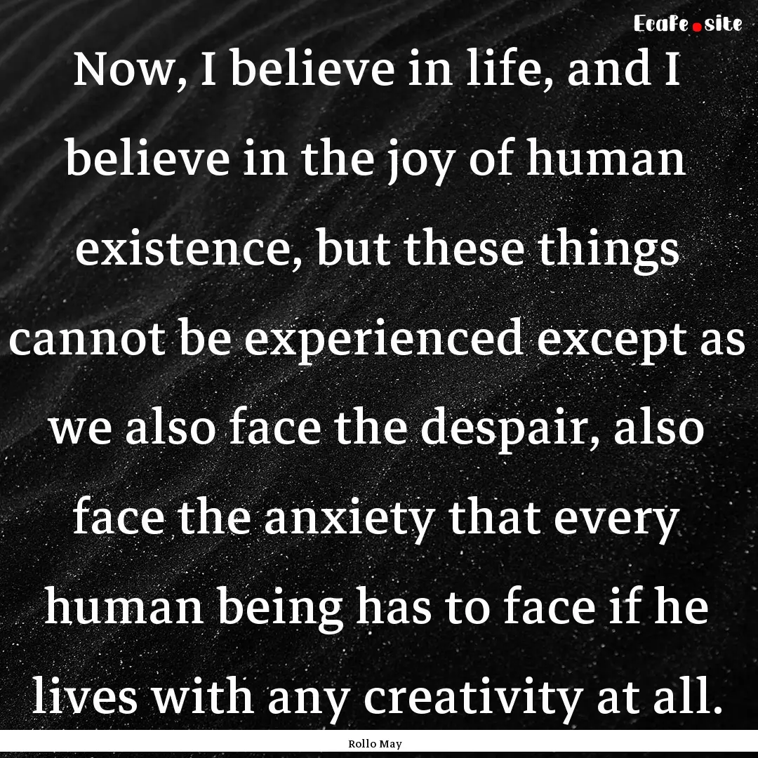 Now, I believe in life, and I believe in.... : Quote by Rollo May