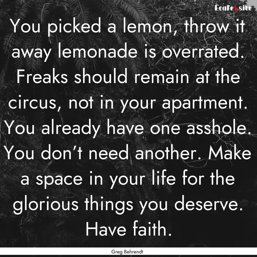 You picked a lemon, throw it away lemonade.... : Quote by Greg Behrendt