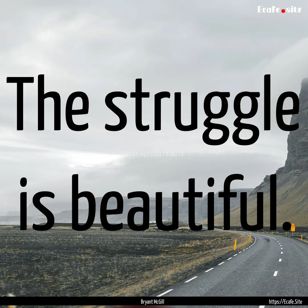 The struggle is beautiful. : Quote by Bryant McGill