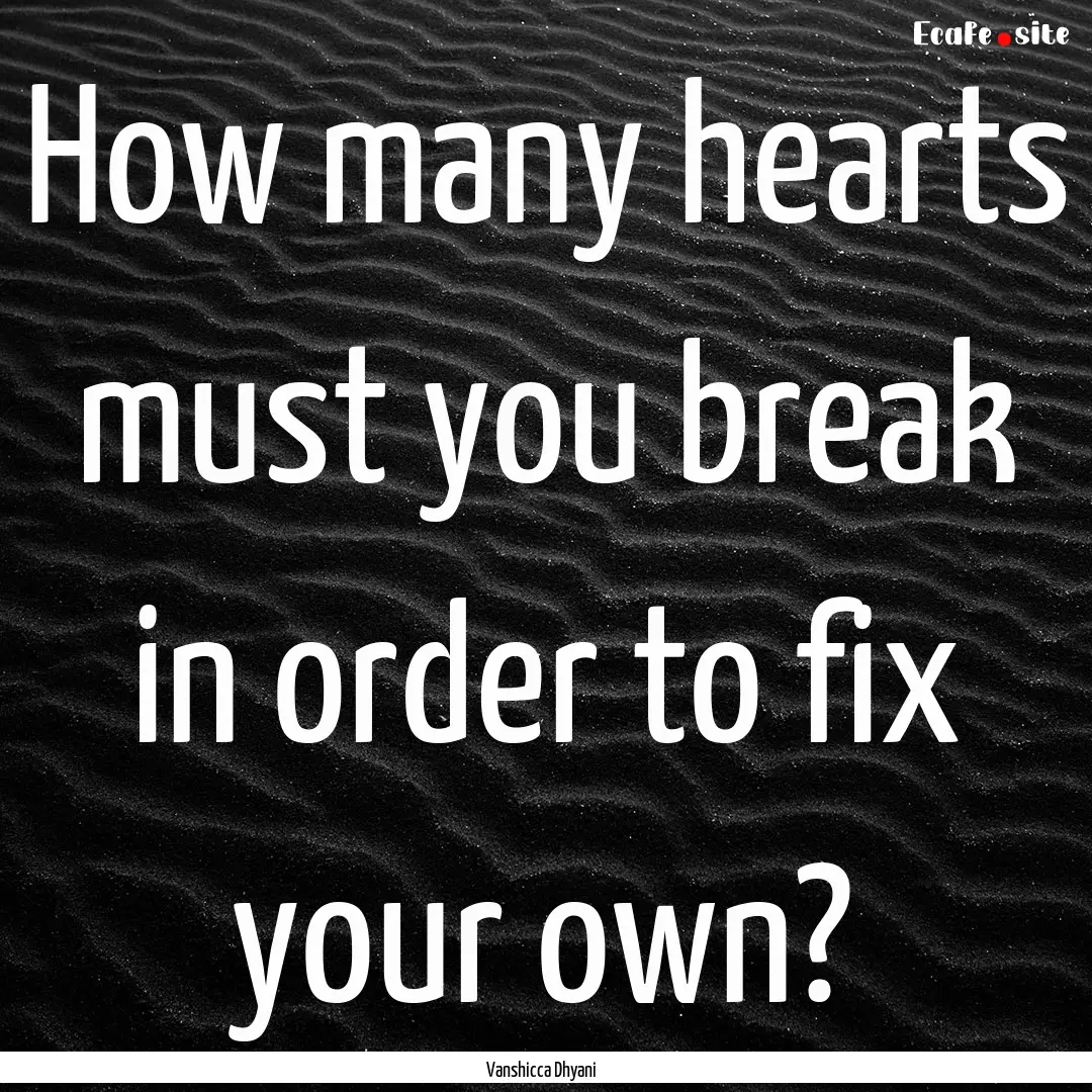 How many hearts must you break in order to.... : Quote by Vanshicca Dhyani