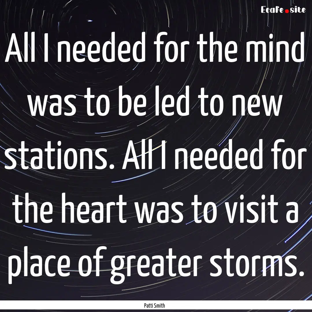 All I needed for the mind was to be led to.... : Quote by Patti Smith