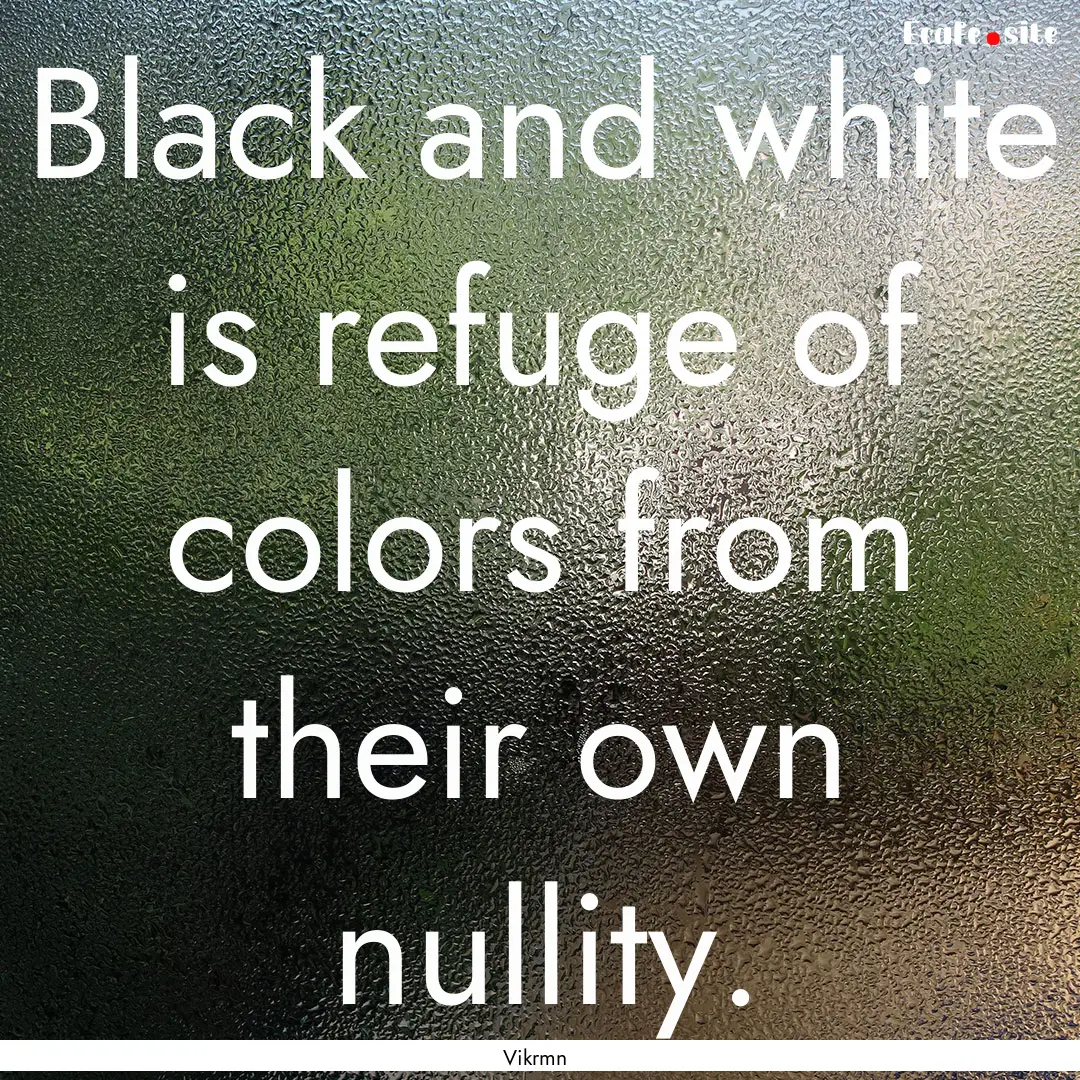 Black and white is refuge of colors from.... : Quote by Vikrmn