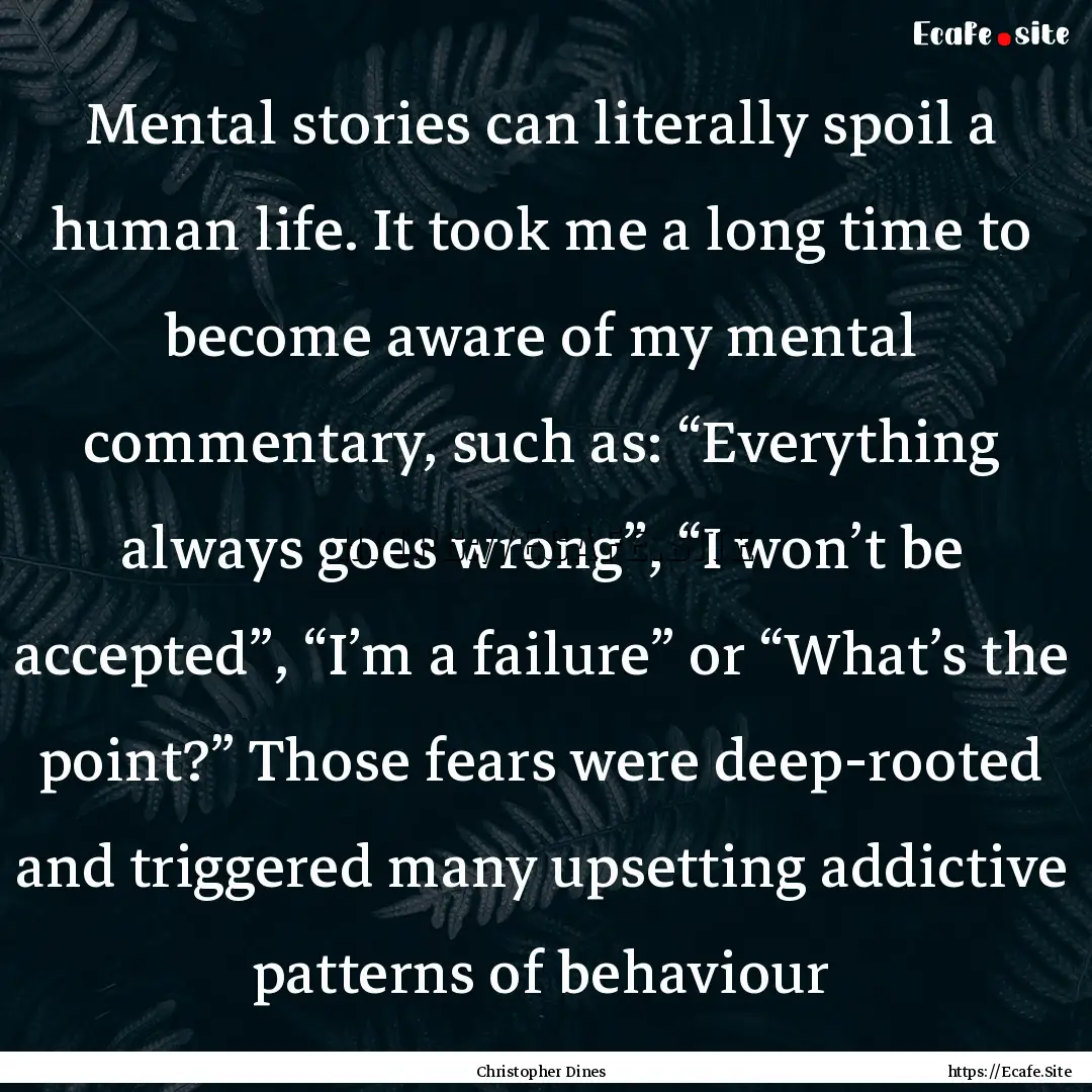 Mental stories can literally spoil a human.... : Quote by Christopher Dines