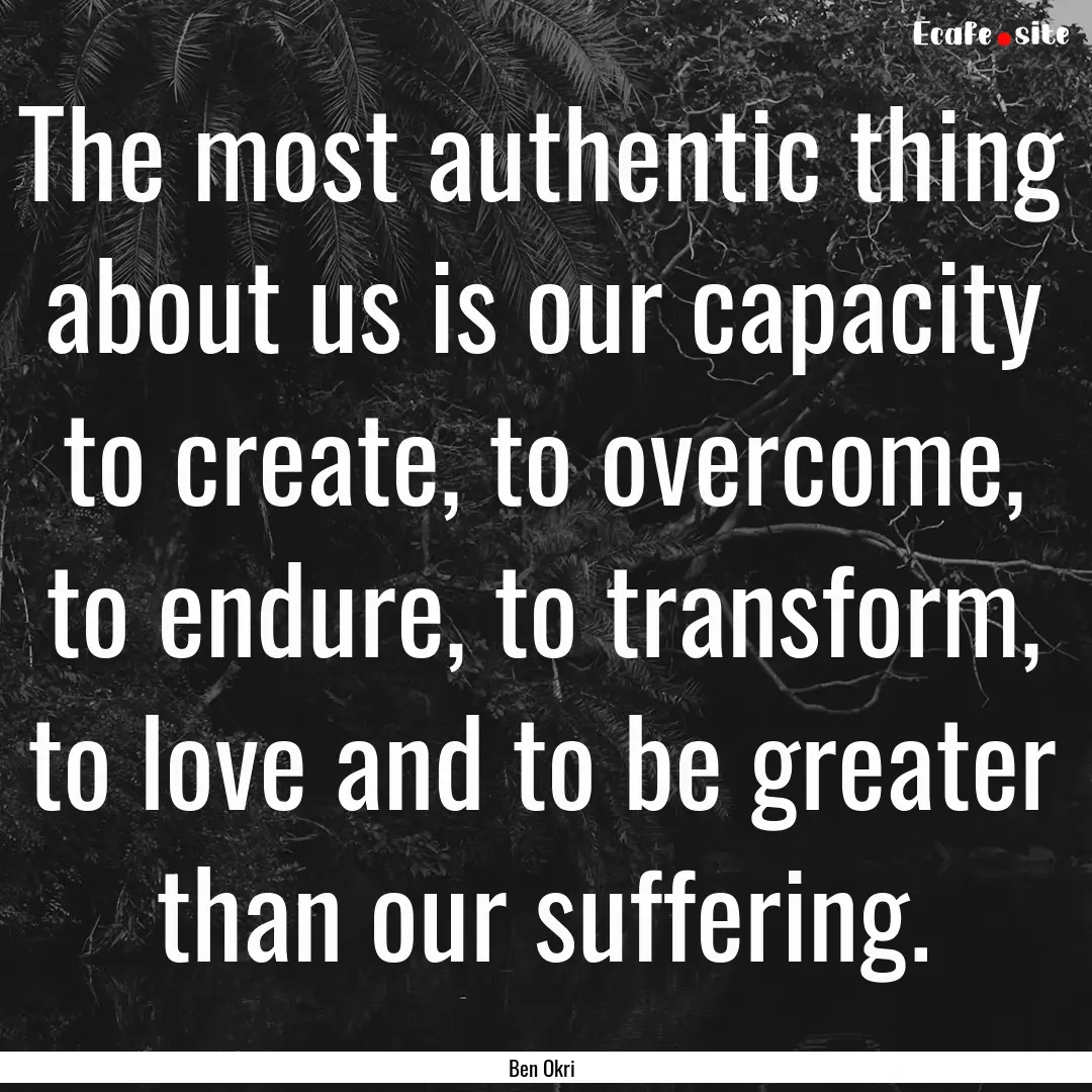 The most authentic thing about us is our.... : Quote by Ben Okri