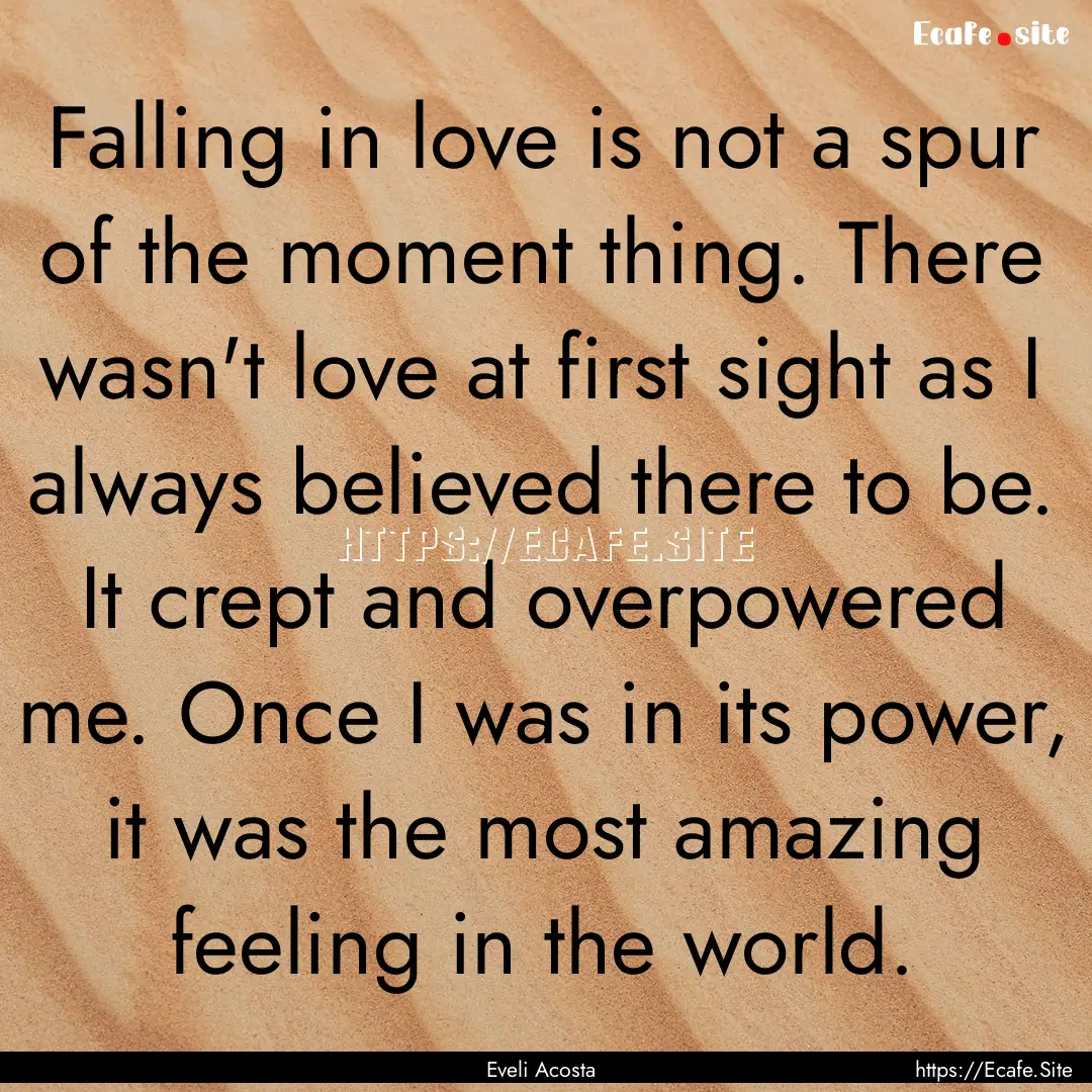 Falling in love is not a spur of the moment.... : Quote by Eveli Acosta