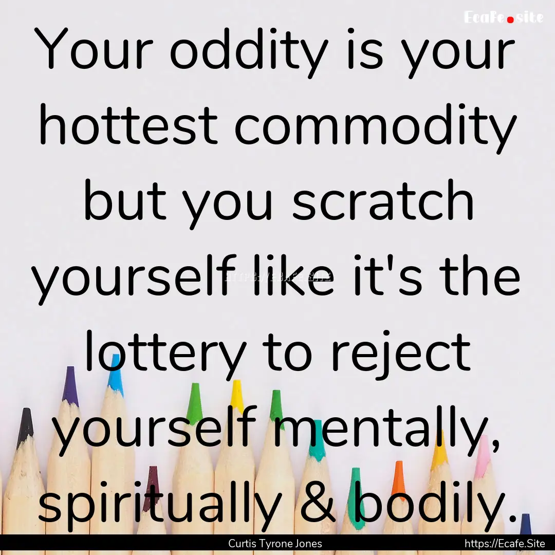 Your oddity is your hottest commodity but.... : Quote by Curtis Tyrone Jones