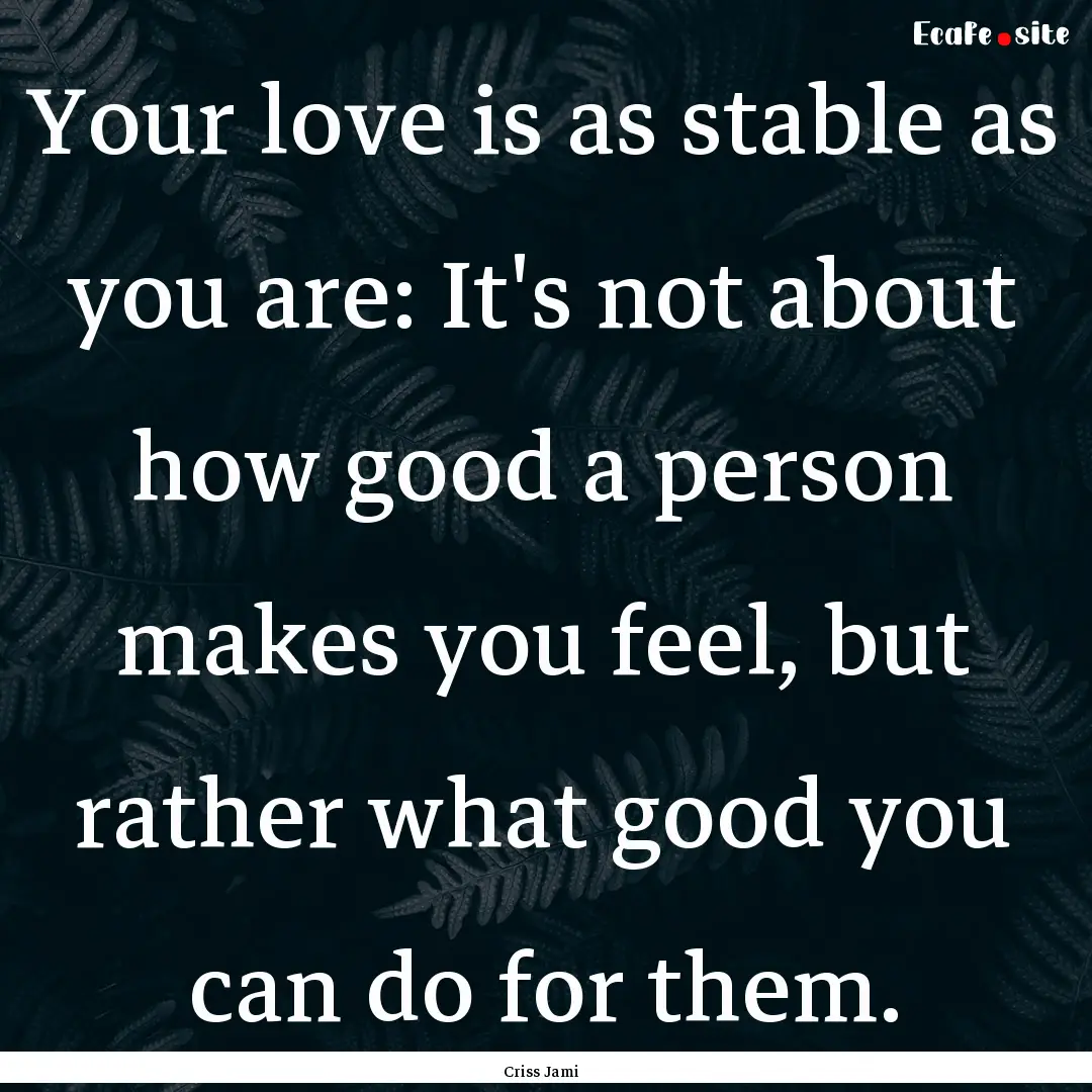 Your love is as stable as you are: It's not.... : Quote by Criss Jami