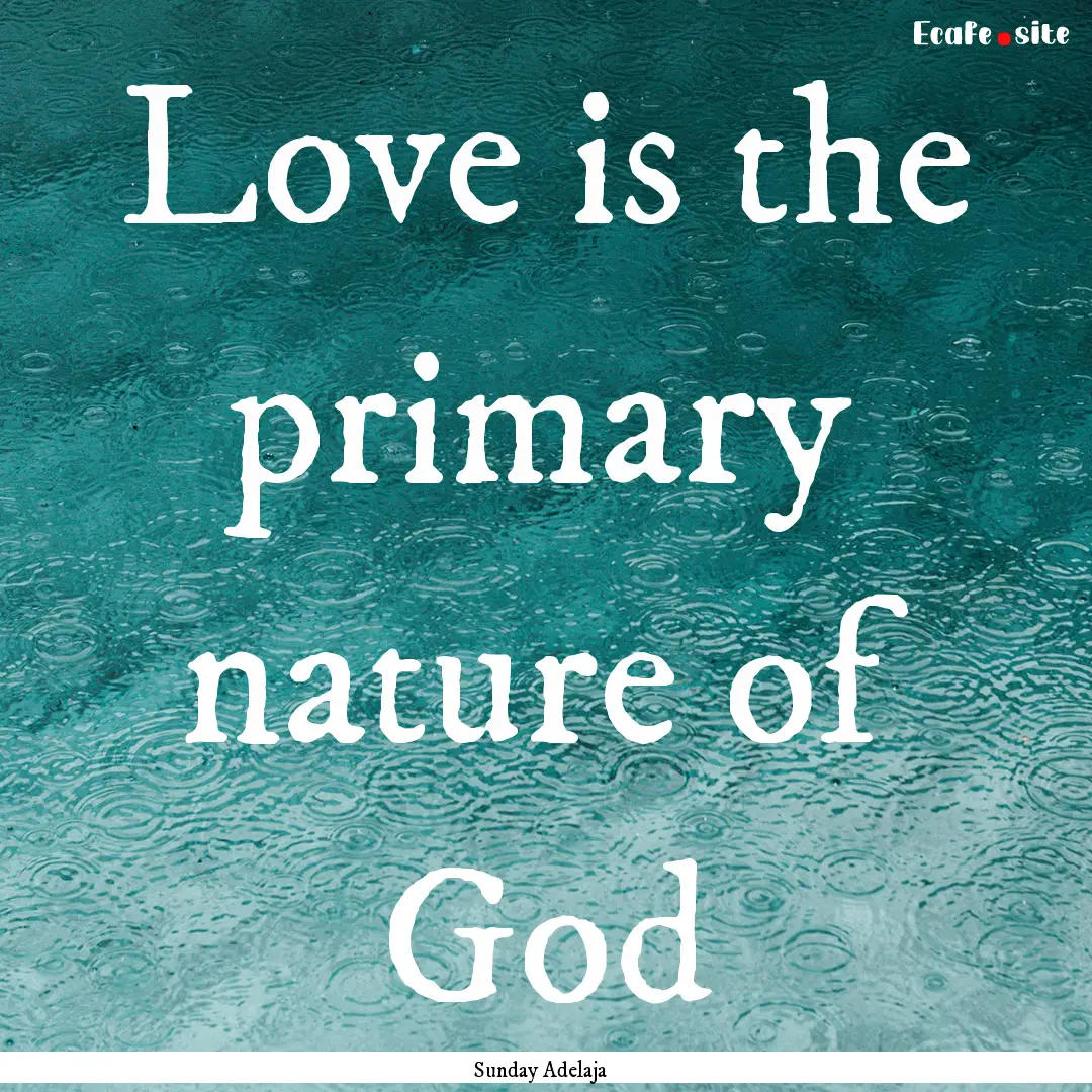 Love is the primary nature of God : Quote by Sunday Adelaja