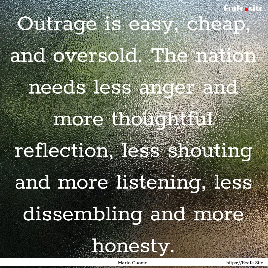 Outrage is easy, cheap, and oversold. The.... : Quote by Mario Cuomo