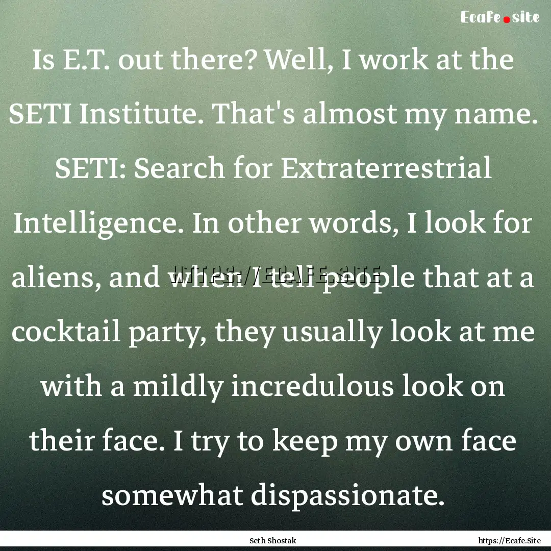 Is E.T. out there? Well, I work at the SETI.... : Quote by Seth Shostak