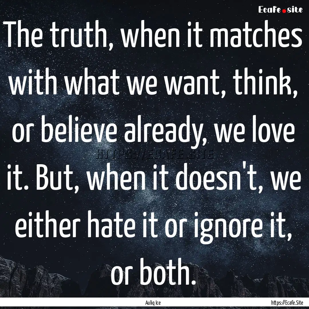 The truth, when it matches with what we want,.... : Quote by Auliq Ice