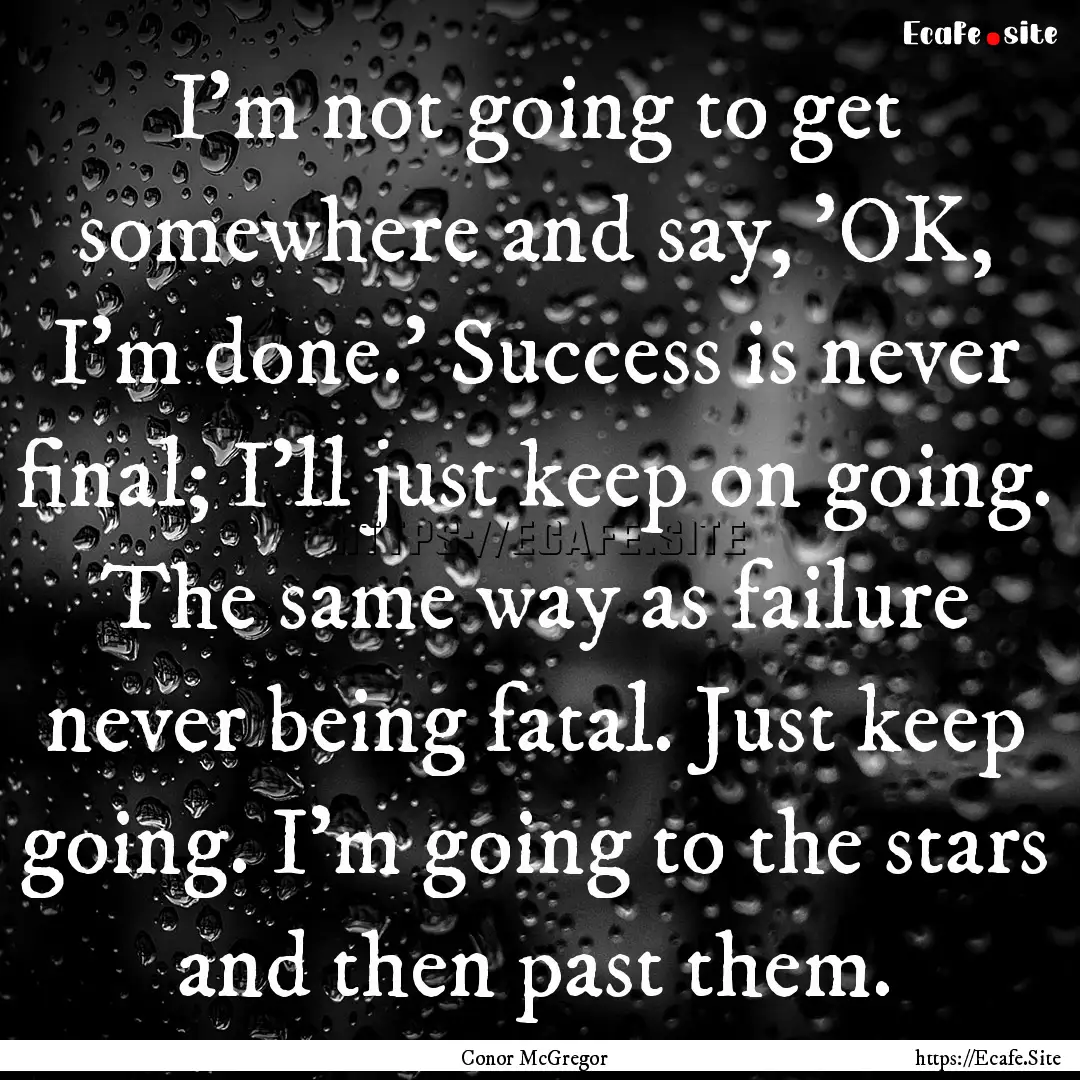 I'm not going to get somewhere and say, 'OK,.... : Quote by Conor McGregor