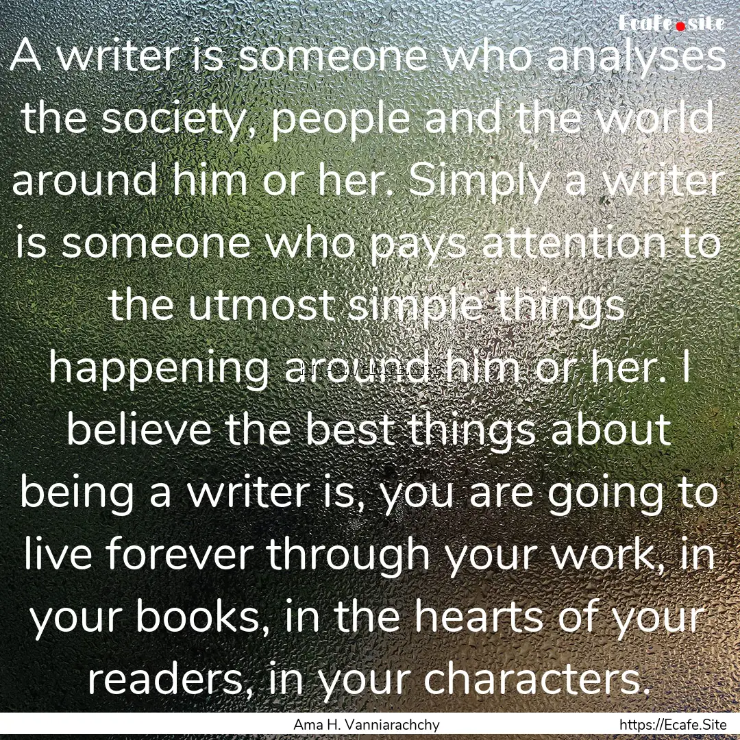 A writer is someone who analyses the society,.... : Quote by Ama H. Vanniarachchy