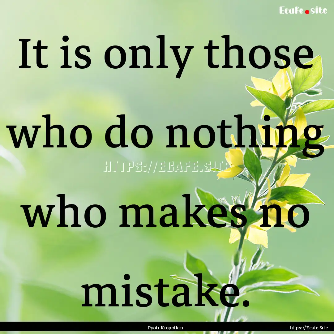 It is only those who do nothing who makes.... : Quote by Pyotr Kropotkin