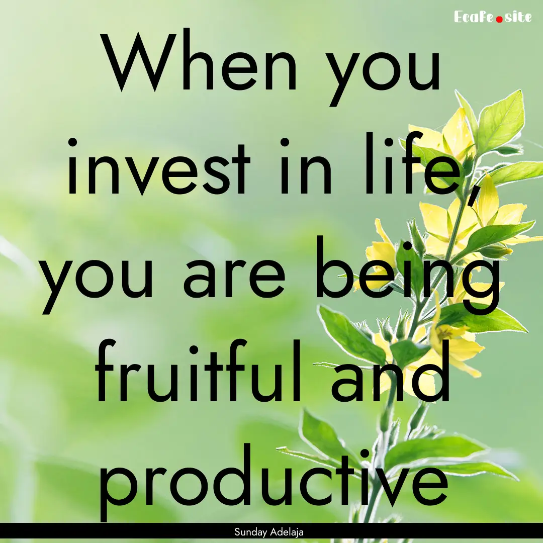 When you invest in life, you are being fruitful.... : Quote by Sunday Adelaja