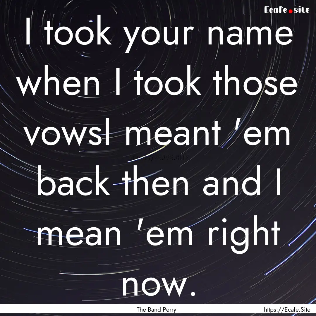 I took your name when I took those vowsI.... : Quote by The Band Perry