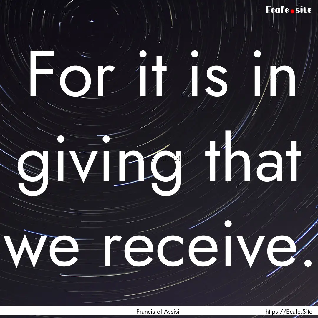 For it is in giving that we receive. : Quote by Francis of Assisi