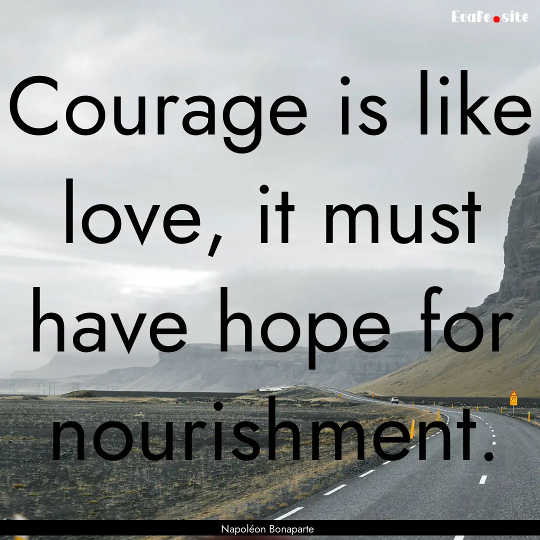 Courage is like love, it must have hope for.... : Quote by Napoléon Bonaparte