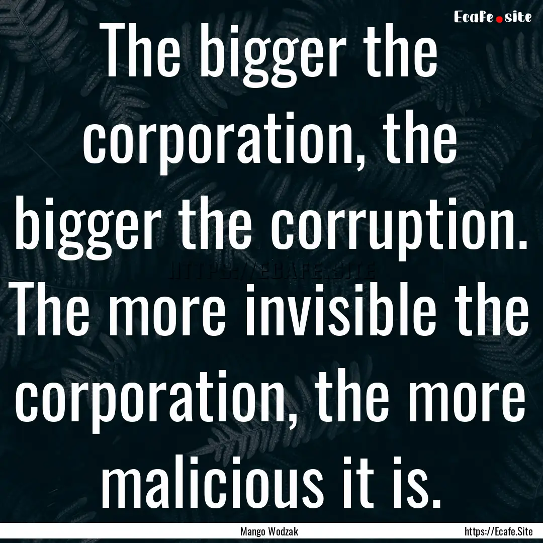 The bigger the corporation, the bigger the.... : Quote by Mango Wodzak